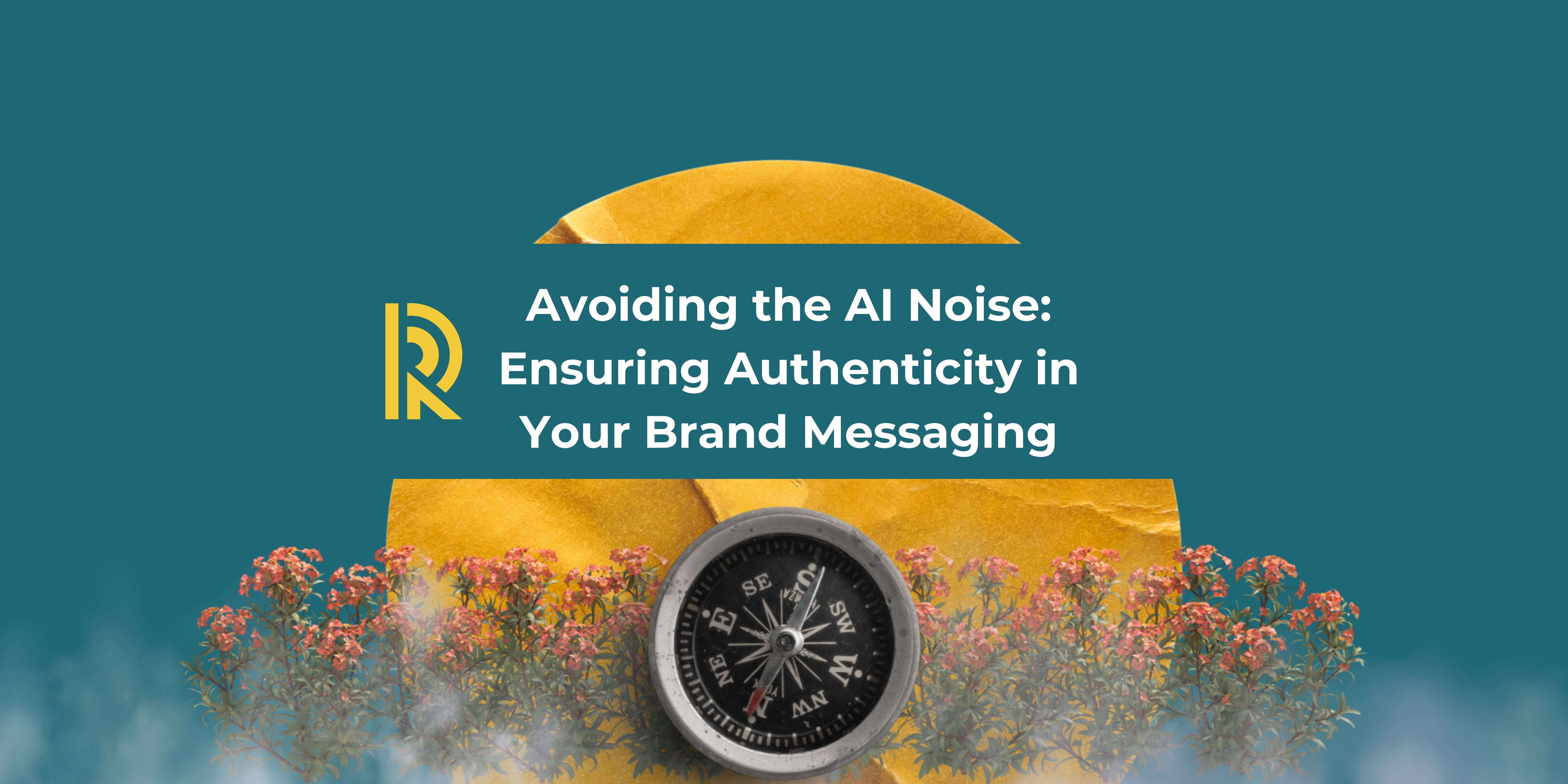 Avoiding the AI Noise: Ensuring Authenticity in Your Brand Messaging